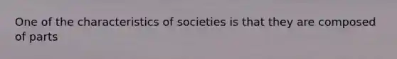 One of the characteristics of societies is that they are composed of parts