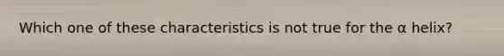 Which one of these characteristics is not true for the α helix?