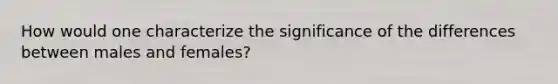 How would one characterize the significance of the differences between males and females?