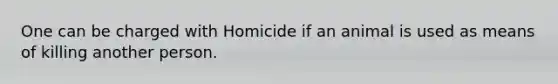 One can be charged with Homicide if an animal is used as means of killing another person.