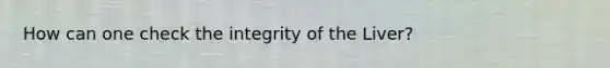 How can one check the integrity of the Liver?