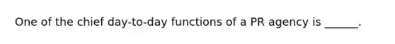 One of the chief day-to-day functions of a PR agency is ______.