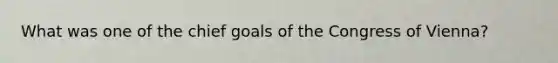 What was one of the chief goals of the Congress of Vienna?