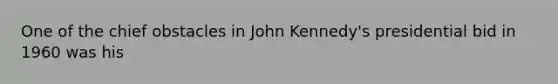 One of the chief obstacles in John Kennedy's presidential bid in 1960 was his