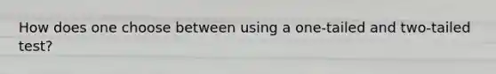 How does one choose between using a one-tailed and two-tailed test?