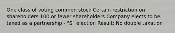 One class of voting common stock Certain restriction on shareholders 100 or fewer shareholders Company elects to be taxed as a partnership - "S" election Result: No double taxation