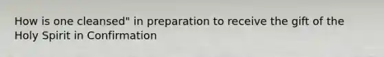 How is one cleansed" in preparation to receive the gift of the Holy Spirit in Confirmation