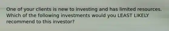 One of your clients is new to investing and has limited resources. Which of the following investments would you LEAST LIKELY recommend to this investor?