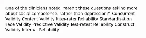 One of the clinicians noted, "aren't these questions asking more about social competence, rather than depression?" Concurrent Validity Content Validity Inter-rater Reliability Standardization Face Validity Predictive Validity Test-retest Reliability Construct Validity Internal Reliability