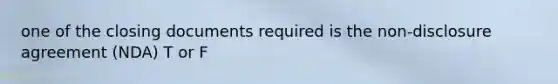 one of the closing documents required is the non-disclosure agreement (NDA) T or F