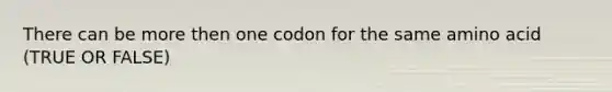 There can be more then one codon for the same amino acid (TRUE OR FALSE)