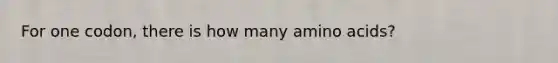 For one codon, there is how many <a href='https://www.questionai.com/knowledge/k9gb720LCl-amino-acids' class='anchor-knowledge'>amino acids</a>?