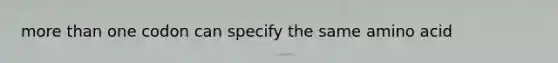 more than one codon can specify the same amino acid