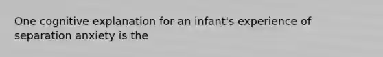 One cognitive explanation for an infant's experience of separation anxiety is the