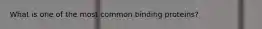 What is one of the most common binding proteins?