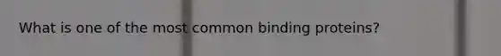 What is one of the most common binding proteins?