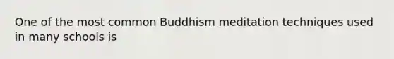 One of the most common Buddhism meditation techniques used in many schools is