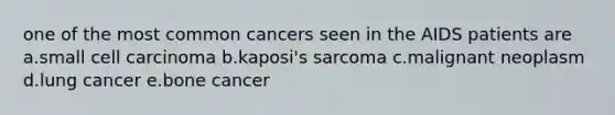 one of the most common cancers seen in the AIDS patients are a.small cell carcinoma b.kaposi's sarcoma c.malignant neoplasm d.lung cancer e.bone cancer