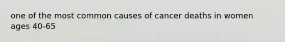 one of the most common causes of cancer deaths in women ages 40-65