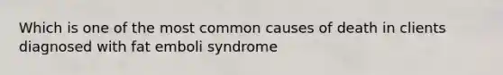 Which is one of the most common causes of death in clients diagnosed with fat emboli syndrome