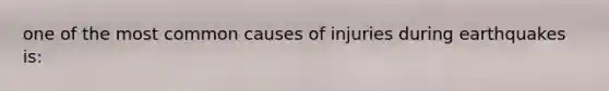 one of the most common causes of injuries during earthquakes is: