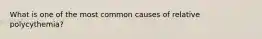 What is one of the most common causes of relative polycythemia?