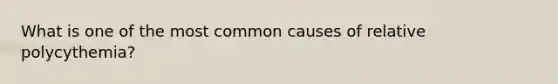 What is one of the most common causes of relative polycythemia?