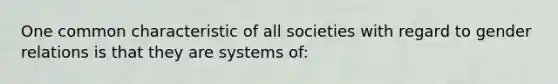 One common characteristic of all societies with regard to gender relations is that they are systems of: