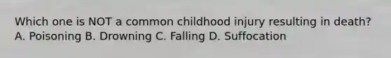 Which one is NOT a common childhood injury resulting in death? A. Poisoning B. Drowning C. Falling D. Suffocation