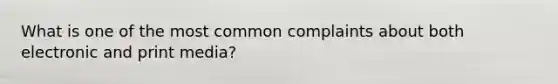 What is one of the most common complaints about both electronic and print media?