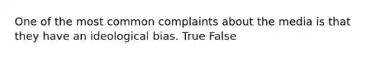 One of the most common complaints about the media is that they have an ideological bias. True False