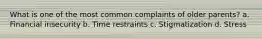 What is one of the most common complaints of older parents? a. Financial insecurity b. Time restraints c. Stigmatization d. Stress