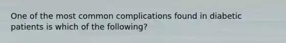 One of the most common complications found in diabetic patients is which of the following?