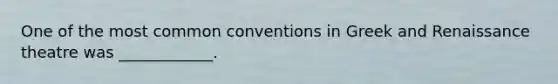 One of the most common conventions in Greek and Renaissance theatre was ____________.