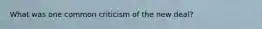 What was one common criticism of the new deal?