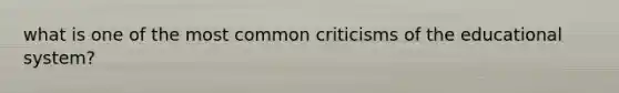 what is one of the most common criticisms of the educational system?