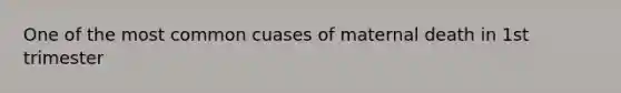 One of the most common cuases of maternal death in 1st trimester