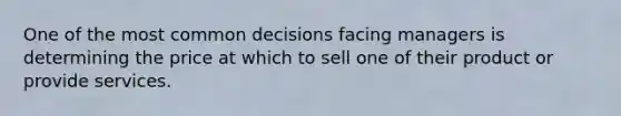 One of the most common decisions facing managers is determining the price at which to sell one of their product or provide services.