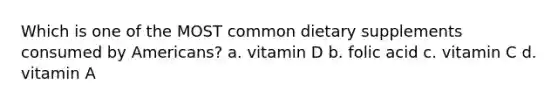 Which is one of the MOST common dietary supplements consumed by Americans? a. vitamin D b. folic acid c. vitamin C d. vitamin A