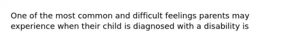 One of the most common and difficult feelings parents may experience when their child is diagnosed with a disability is