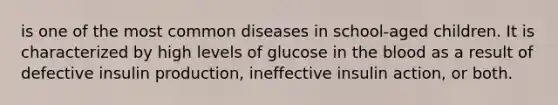 is one of the most common diseases in school-aged children. It is characterized by high levels of glucose in <a href='https://www.questionai.com/knowledge/k7oXMfj7lk-the-blood' class='anchor-knowledge'>the blood</a> as a result of defective insulin production, ineffective insulin action, or both.