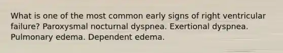 What is one of the most common early signs of right ventricular failure? Paroxysmal nocturnal dyspnea. Exertional dyspnea. Pulmonary edema. Dependent edema.