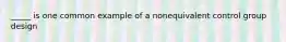 _____ is one common example of a nonequivalent control group design