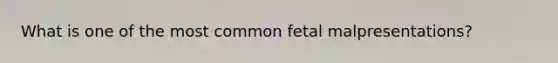 What is one of the most common fetal malpresentations?