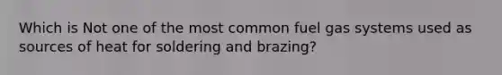 Which is Not one of the most common fuel gas systems used as sources of heat for soldering and brazing?