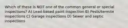 Which of these is NOT one of the common general or special inspections? A) Lead-based paint inspection B) Pests/termite inspections C) Garage inspections D) Sewer and septic inspections