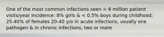 One of the most common infections seen = 6 million patient visits/year Incidence: 8% girls & < 0.5% boys during childhood; 25-40% of females 20-40 y/o In acute infections, usually one pathogen & in chronic infections, two or more