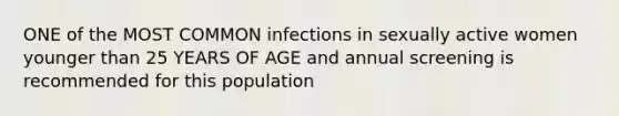 ONE of the MOST COMMON infections in sexually active women younger than 25 YEARS OF AGE and annual screening is recommended for this population