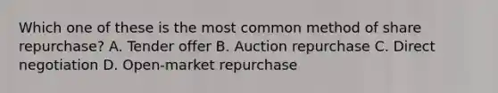 Which one of these is the most common method of share repurchase? A. Tender offer B. Auction repurchase C. Direct negotiation D. Open-market repurchase