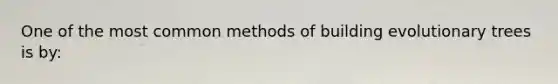 One of the most common methods of building evolutionary trees is by: